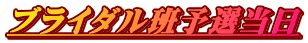 ブライダル班予選当日
